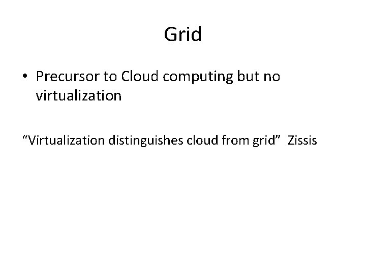 Grid • Precursor to Cloud computing but no virtualization “Virtualization distinguishes cloud from grid” Grid • Precursor to Cloud computing but no virtualization “Virtualization distinguishes cloud from grid”