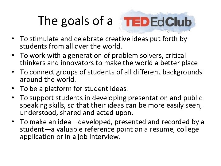 The goals of a TED-Ed Club • To stimulate and celebrate creative ideas put