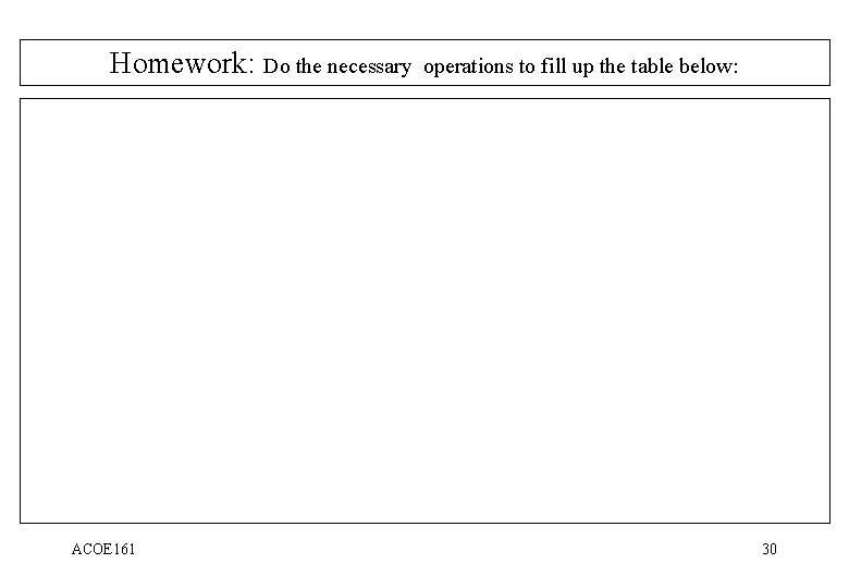 Homework: Do the necessary ACOE 161 operations to fill up the table below: 30