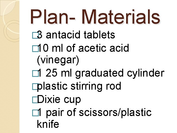 Plan- Materials � 3 antacid tablets � 10 ml of acetic acid (vinegar) �
