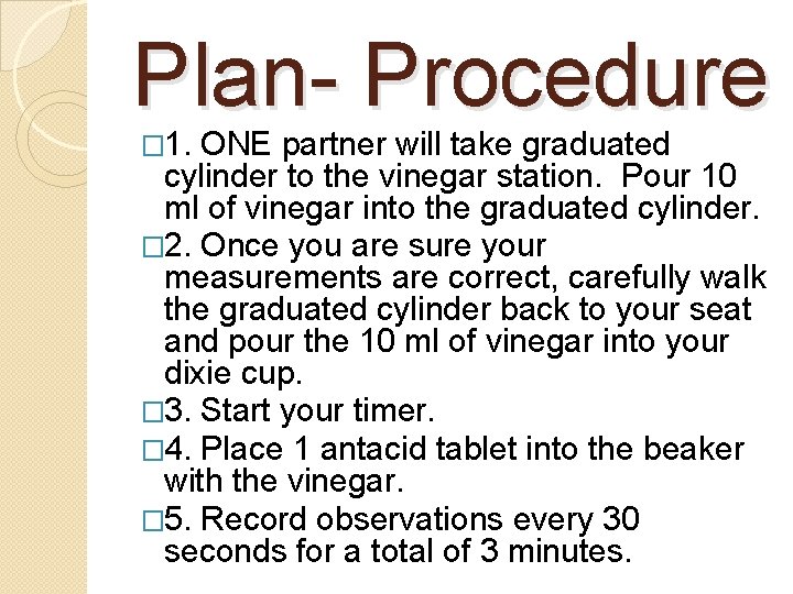 Plan- Procedure � 1. ONE partner will take graduated cylinder to the vinegar station.