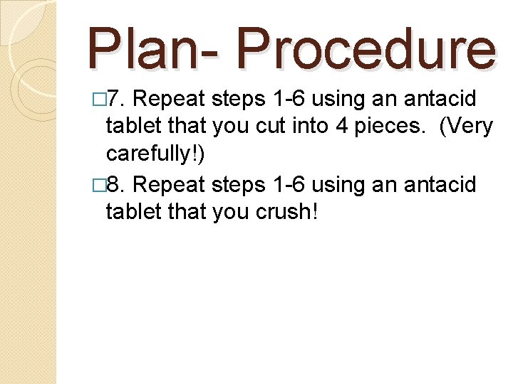 Plan- Procedure � 7. Repeat steps 1 -6 using an antacid tablet that you