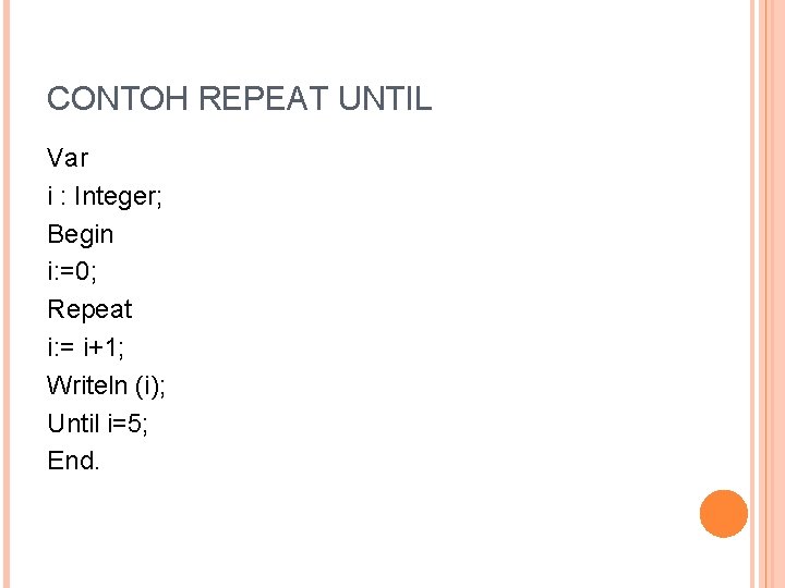 CONTOH REPEAT UNTIL Var i : Integer; Begin i: =0; Repeat i: = i+1;