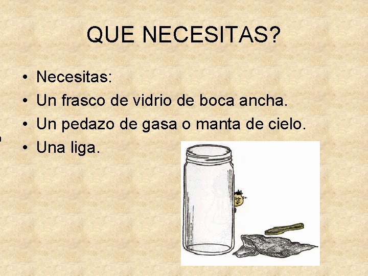 a QUE NECESITAS? • • Necesitas: Un frasco de vidrio de boca ancha. Un