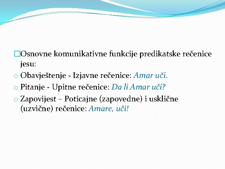 �Osnovne komunikativne funkcije predikatske rečenice jesu: o Obavještenje - Izjavne rečenice: Amar uči. o