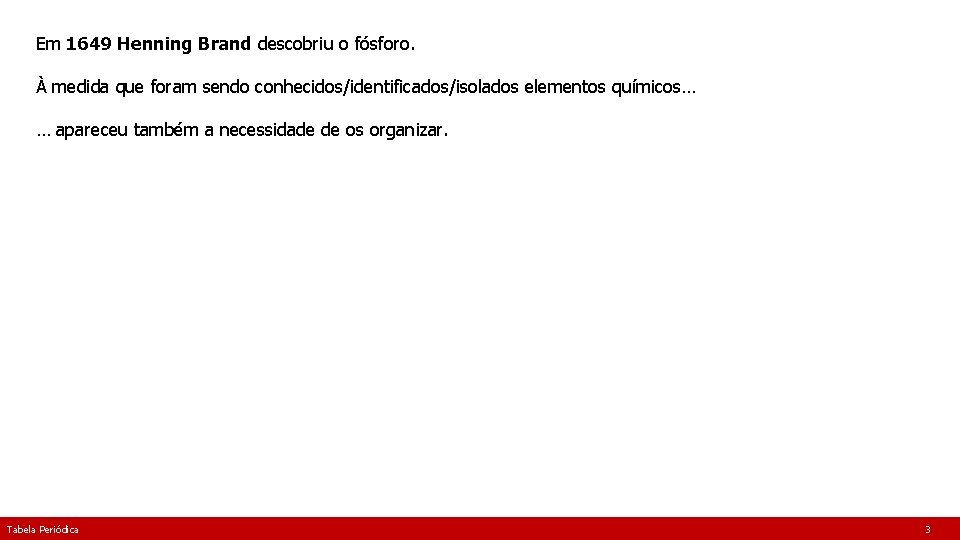 Em 1649 Henning Brand descobriu o fósforo. À medida que foram sendo conhecidos/identificados/isolados elementos