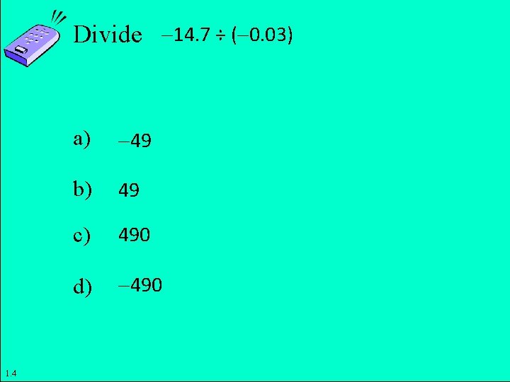 Divide 14. 7 ÷ ( 0. 03) a) 49 b) 49 c) 490 d)