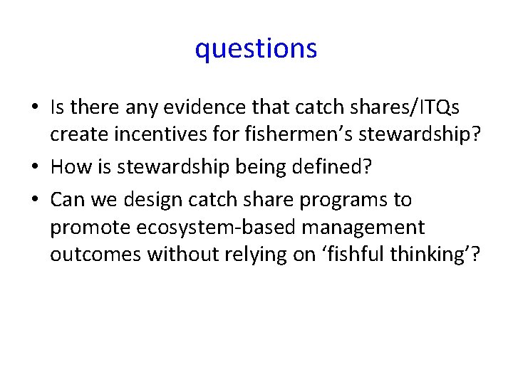 questions • Is there any evidence that catch shares/ITQs create incentives for fishermen’s stewardship?