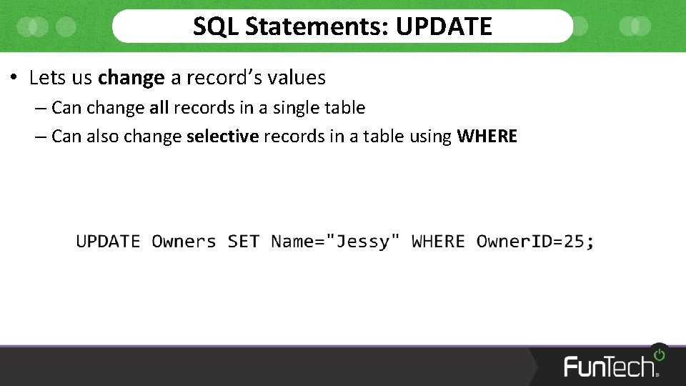 SQL Statements: UPDATE • Lets us change a record’s values – Can change all