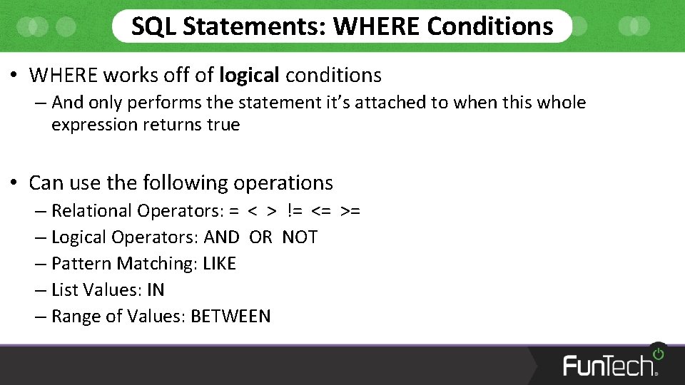 SQL Statements: WHERE Conditions • WHERE works off of logical conditions – And only