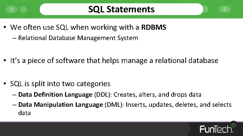 SQL Statements • We often use SQL when working with a RDBMS – Relational