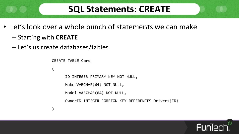 SQL Statements: CREATE • Let’s look over a whole bunch of statements we can