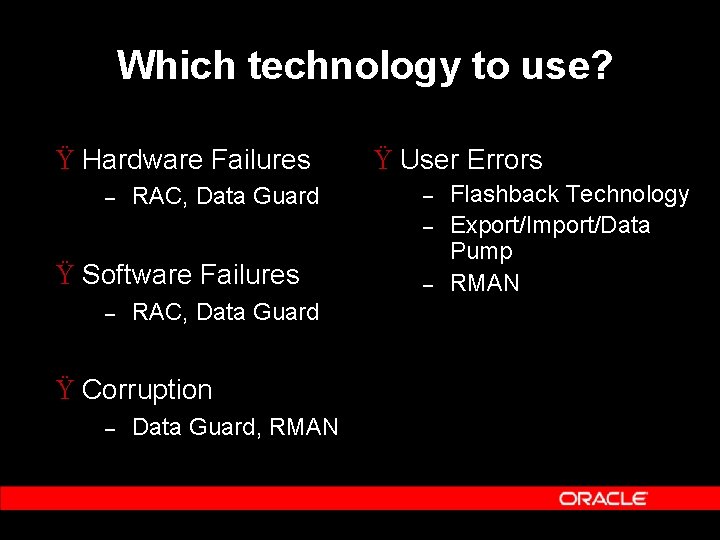 Which technology to use? Ÿ Hardware Failures – RAC, Data Guard Ÿ User Errors