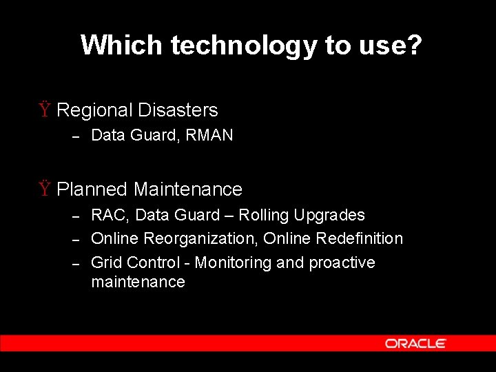 Which technology to use? Ÿ Regional Disasters – Data Guard, RMAN Ÿ Planned Maintenance
