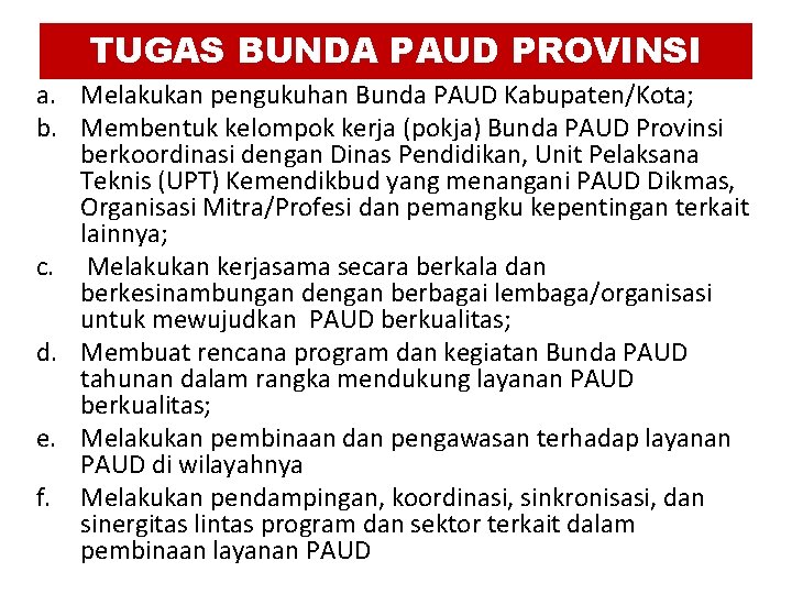 TUGAS BUNDA PAUD PROVINSI a. Melakukan pengukuhan Bunda PAUD Kabupaten/Kota; b. Membentuk kelompok kerja TUGAS BUNDA PAUD PROVINSI a. Melakukan pengukuhan Bunda PAUD Kabupaten/Kota; b. Membentuk kelompok kerja