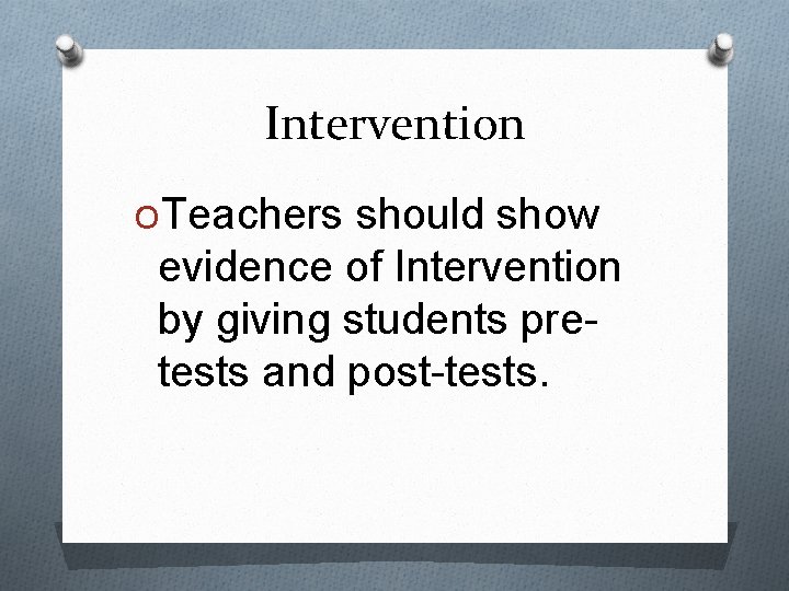 Intervention OTeachers should show evidence of Intervention by giving students pretests and post-tests. 