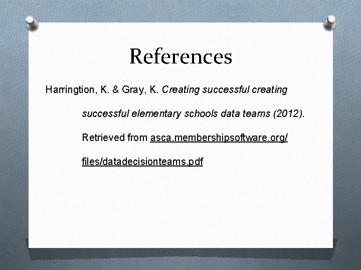 References Harringtion, K. & Gray, K. Creating successful creating successful elementary schools data teams