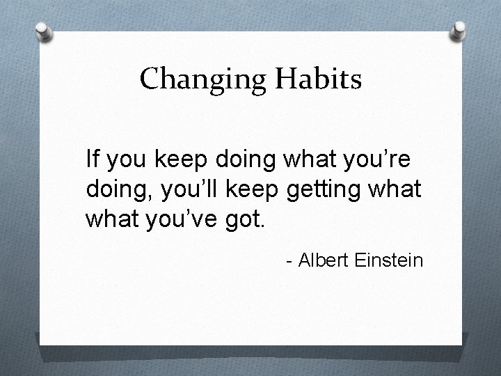 Changing Habits If you keep doing what you’re doing, you’ll keep getting what you’ve