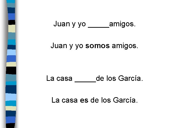 Juan y yo _____amigos. Juan y yo somos amigos. La casa _____de los García.