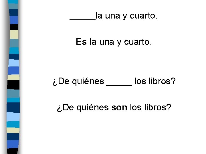 _____la una y cuarto. Es la una y cuarto. ¿De quiénes _____ los libros?