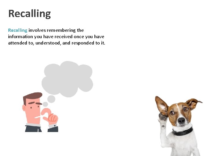 Recalling involves remembering the information you have received once you have attended to, understood,