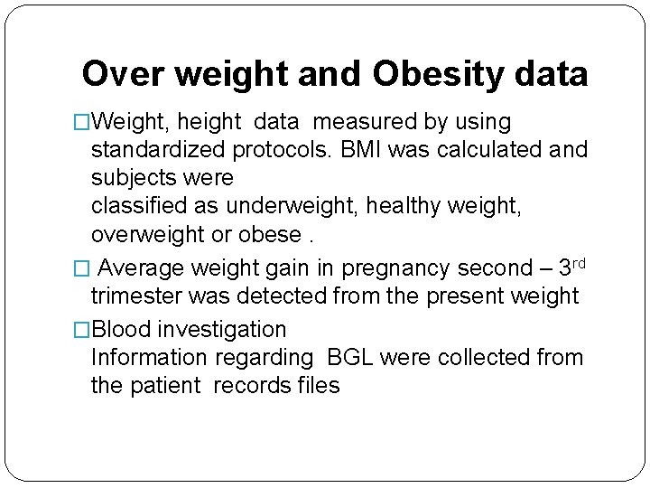 Over weight and Obesity data �Weight, height data measured by using standardized protocols. BMI