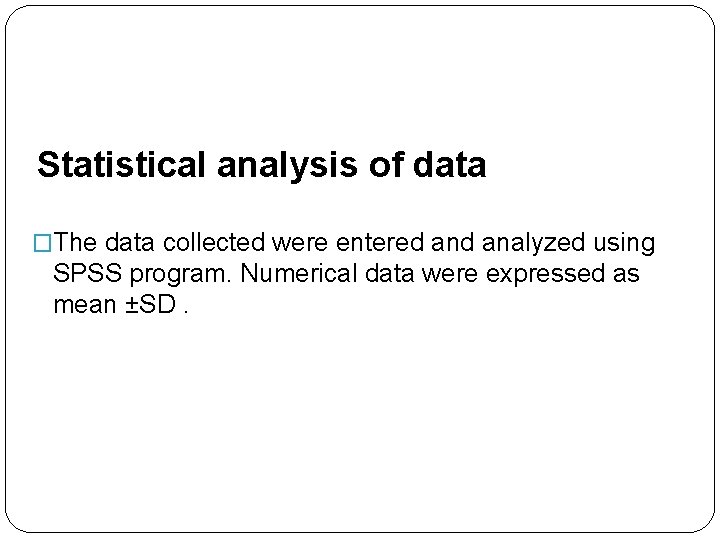 Statistical analysis of data �The data collected were entered analyzed using SPSS program. Numerical