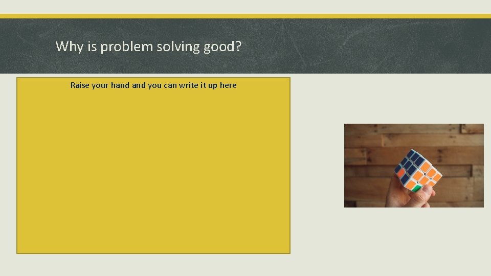 Why is problem solving good? Raise your hand you can write it up here Why is problem solving good? Raise your hand you can write it up here