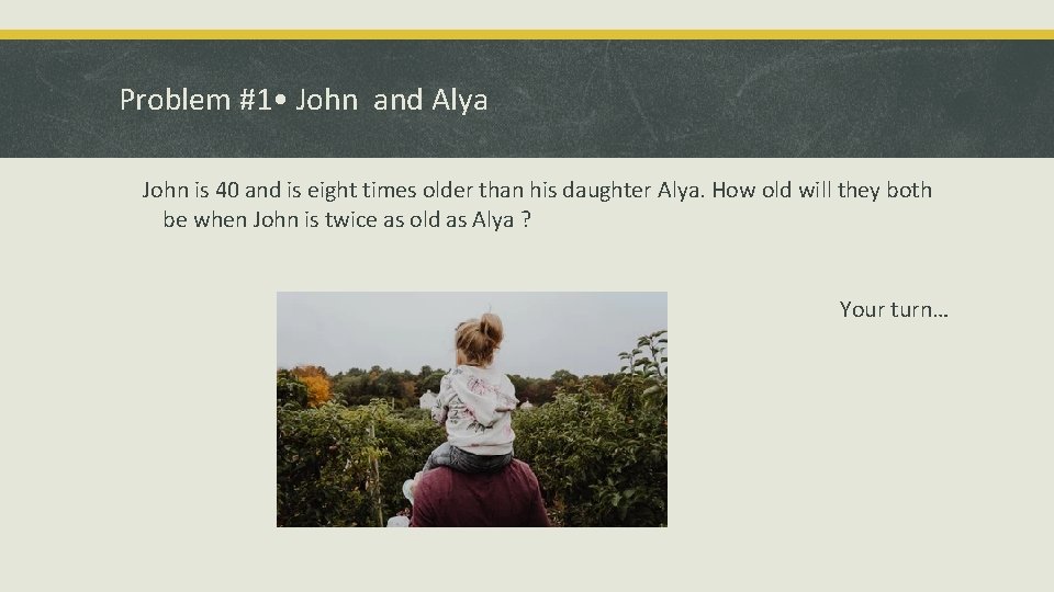 Problem #1 • John and Alya John is 40 and is eight times older Problem #1 • John and Alya John is 40 and is eight times older