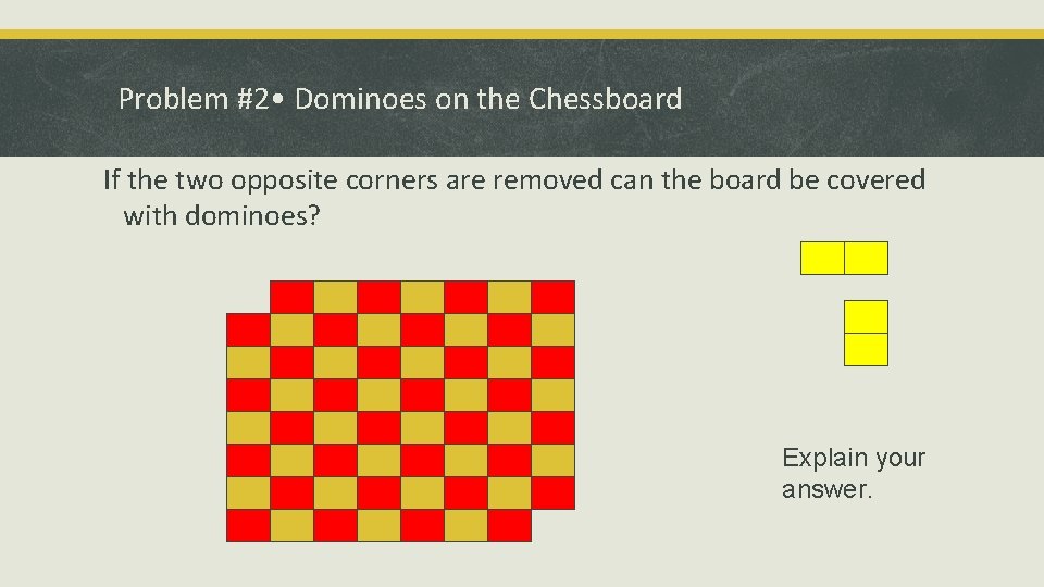Problem #2 • Dominoes on the Chessboard If the two opposite corners are removed Problem #2 • Dominoes on the Chessboard If the two opposite corners are removed