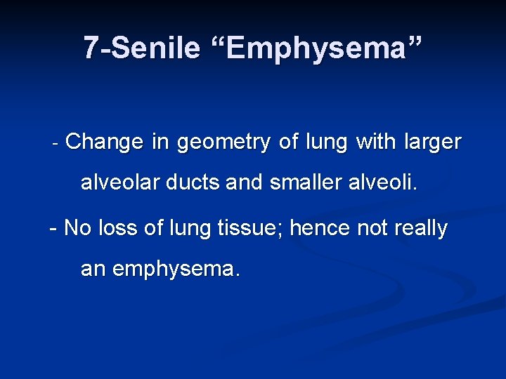 7 -Senile “Emphysema” - Change in geometry of lung with larger alveolar ducts and
