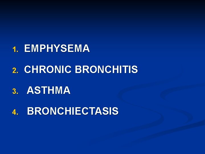 1. EMPHYSEMA 2. CHRONIC BRONCHITIS 3. ASTHMA 4. BRONCHIECTASIS 