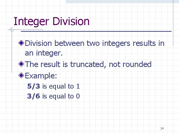 Integer Division between two integers results in an integer. The result is truncated, not Integer Division between two integers results in an integer. The result is truncated, not