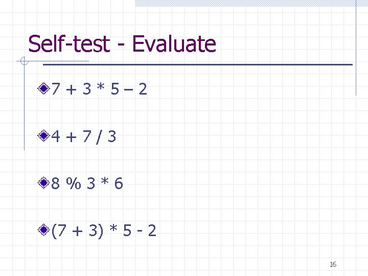 Self-test - Evaluate 7+3*5– 2 4+7/3 8%3*6 (7 + 3) * 5 - 2 Self-test - Evaluate 7+3*5– 2 4+7/3 8%3*6 (7 + 3) * 5 - 2