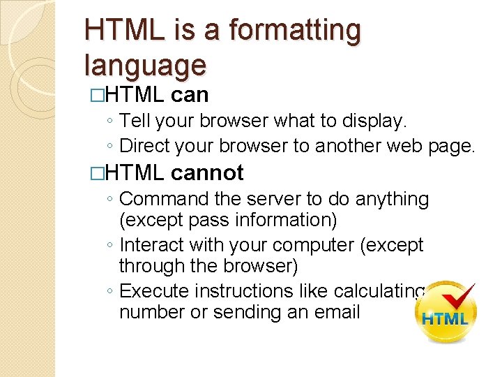 HTML is a formatting language �HTML can ◦ Tell your browser what to display.