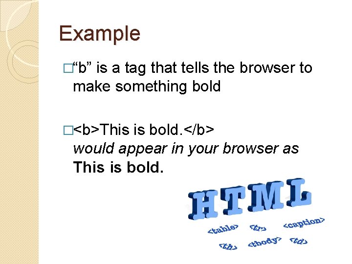 Example �“b” is a tag that tells the browser to make something bold �<b>This