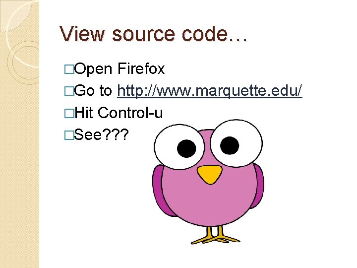 View source code… �Open Firefox �Go to http: //www. marquette. edu/ �Hit Control-u �See?