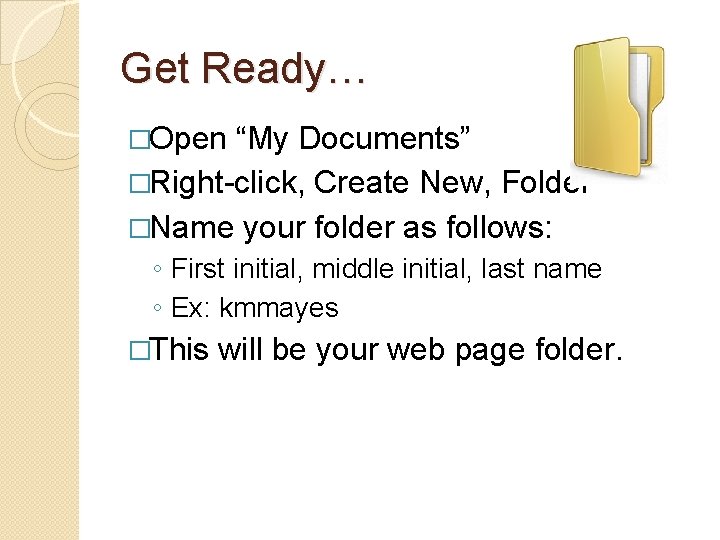 Get Ready… �Open “My Documents” �Right-click, Create New, Folder �Name your folder as follows: