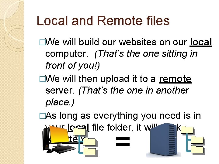 Local and Remote files �We will build our websites on our local computer. (That’s