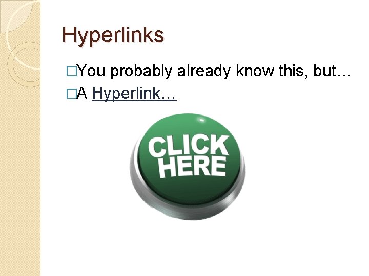 Hyperlinks �You probably already know this, but… �A Hyperlink… 
