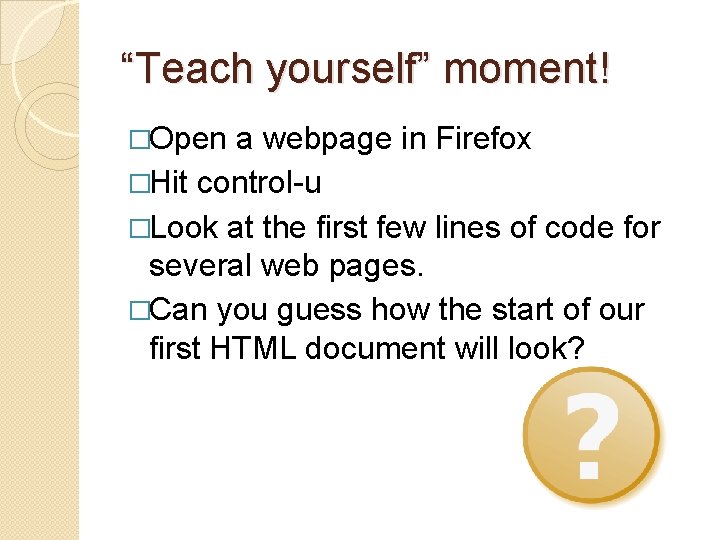 “Teach yourself” moment! �Open a webpage in Firefox �Hit control-u �Look at the first