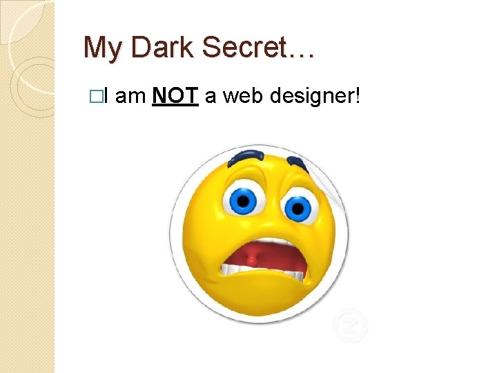 My Dark Secret… �I am NOT a web designer! 