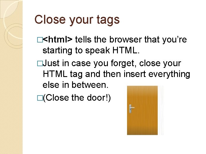 Close your tags �<html> tells the browser that you’re starting to speak HTML. �Just