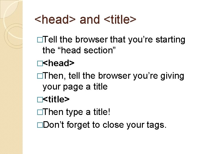 <head> and <title> �Tell the browser that you’re starting the “head section” �<head> �Then,