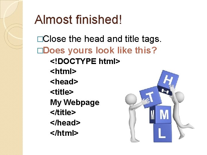 Almost finished! �Close the head and title tags. �Does yours look like this? <!DOCTYPE