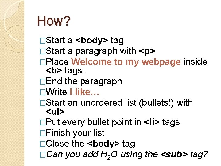 How? �Start a <body> tag �Start a paragraph with <p> �Place Welcome to my