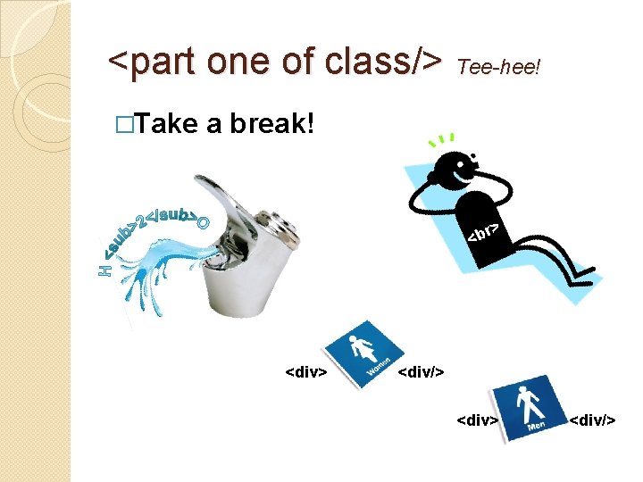 <part one of class/> Tee-hee! �Take a break! r> <b <div> <div/> 