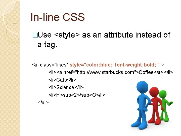 In-line CSS �Use <style> as an attribute instead of a tag. <ul class="likes" style="color: