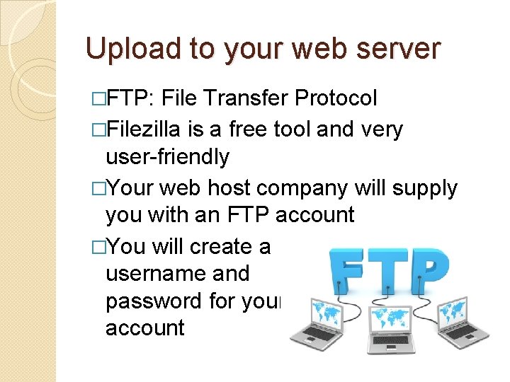 Upload to your web server �FTP: File Transfer Protocol �Filezilla is a free tool