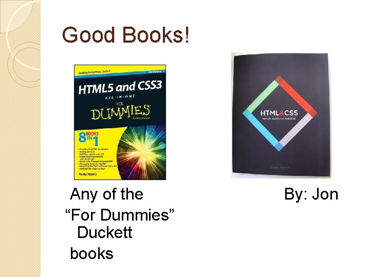 Good Books! Any of the “For Dummies” Duckett books By: Jon 